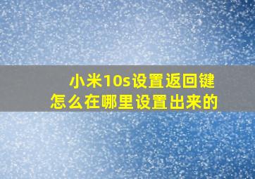 小米10s设置返回键怎么在哪里设置出来的