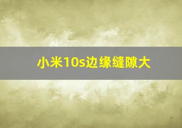 小米10s边缘缝隙大