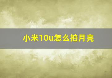 小米10u怎么拍月亮