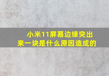 小米11屏幕边缘突出来一块是什么原因造成的