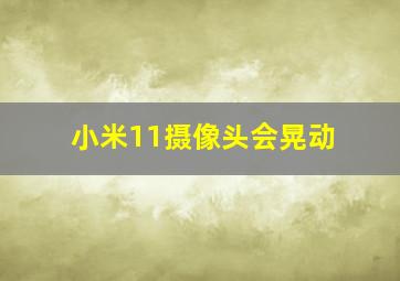 小米11摄像头会晃动