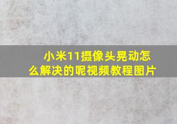 小米11摄像头晃动怎么解决的呢视频教程图片