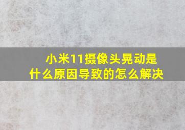 小米11摄像头晃动是什么原因导致的怎么解决