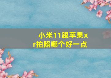 小米11跟苹果xr拍照哪个好一点