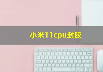 小米11cpu封胶