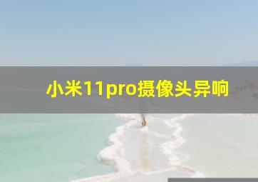 小米11pro摄像头异响