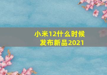 小米12什么时候发布新品2021