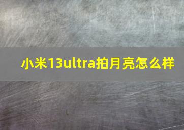 小米13ultra拍月亮怎么样