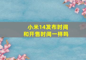 小米14发布时间和开售时间一样吗