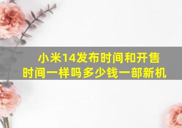 小米14发布时间和开售时间一样吗多少钱一部新机