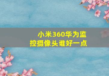 小米360华为监控摄像头谁好一点