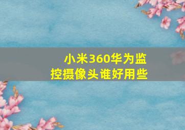 小米360华为监控摄像头谁好用些