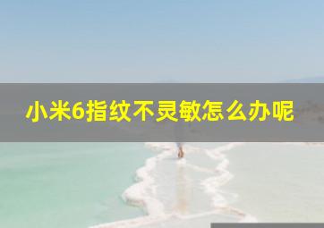 小米6指纹不灵敏怎么办呢