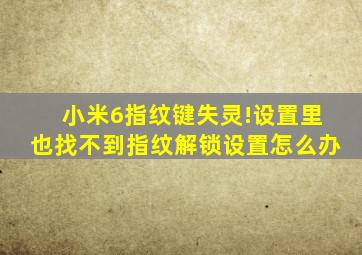 小米6指纹键失灵!设置里也找不到指纹解锁设置怎么办