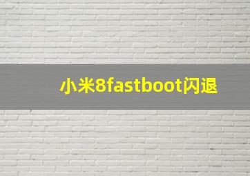 小米8fastboot闪退