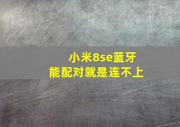 小米8se蓝牙能配对就是连不上