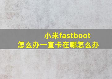 小米fastboot怎么办一直卡在哪怎么办