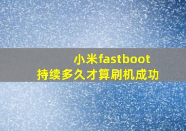 小米fastboot持续多久才算刷机成功