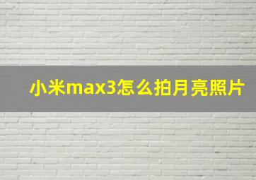 小米max3怎么拍月亮照片