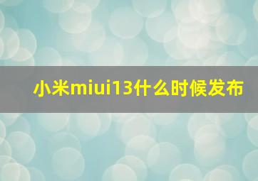 小米miui13什么时候发布