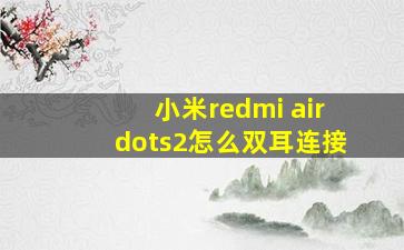 小米redmi airdots2怎么双耳连接