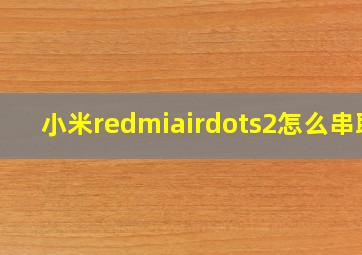 小米redmiairdots2怎么串联