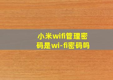 小米wifi管理密码是wi-fi密码吗