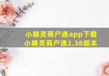 小精灵商户通app下载小精灵商户通2.38版本