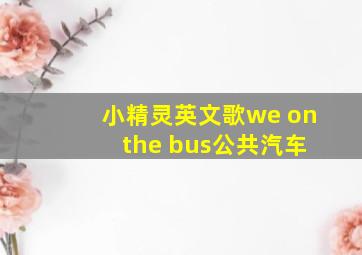 小精灵英文歌we on the bus公共汽车