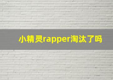 小精灵rapper淘汰了吗