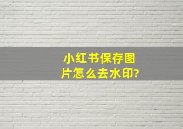 小红书保存图片怎么去水印?