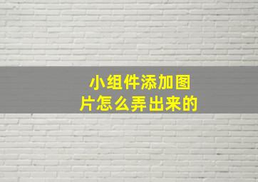 小组件添加图片怎么弄出来的