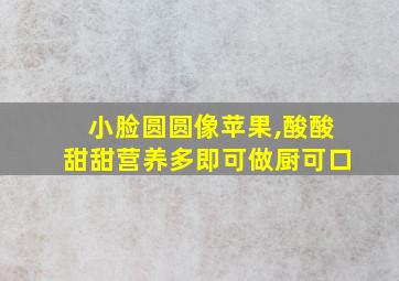 小脸圆圆像苹果,酸酸甜甜营养多即可做厨可口