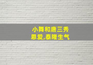 小舞和唐三秀恩爱,泰隆生气