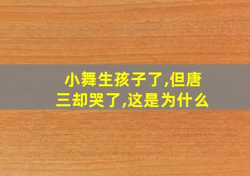 小舞生孩子了,但唐三却哭了,这是为什么