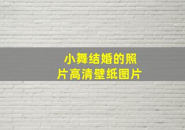 小舞结婚的照片高清壁纸图片