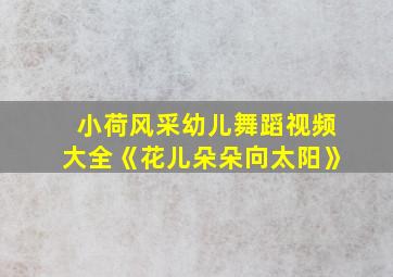 小荷风采幼儿舞蹈视频大全《花儿朵朵向太阳》