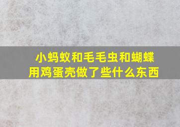 小蚂蚁和毛毛虫和蝴蝶用鸡蛋壳做了些什么东西