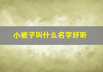 小被子叫什么名字好听