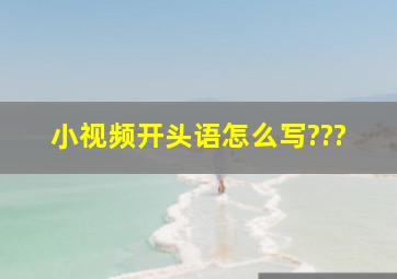 小视频开头语怎么写???