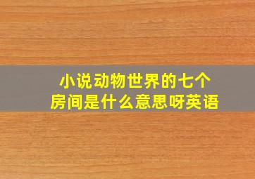 小说动物世界的七个房间是什么意思呀英语