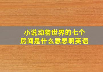 小说动物世界的七个房间是什么意思啊英语