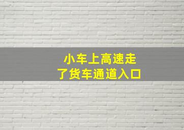 小车上高速走了货车通道入口