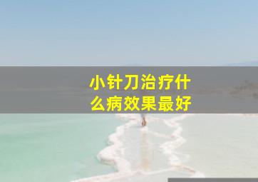 小针刀治疗什么病效果最好