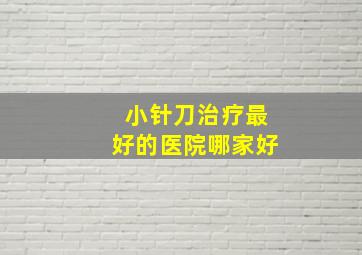 小针刀治疗最好的医院哪家好