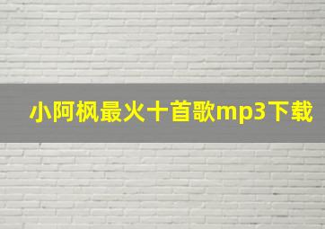 小阿枫最火十首歌mp3下载