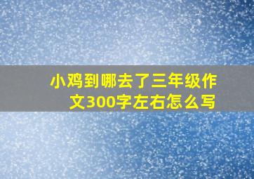 小鸡到哪去了三年级作文300字左右怎么写