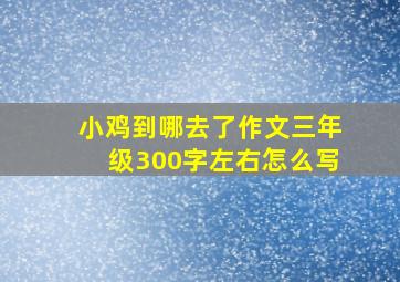 小鸡到哪去了作文三年级300字左右怎么写