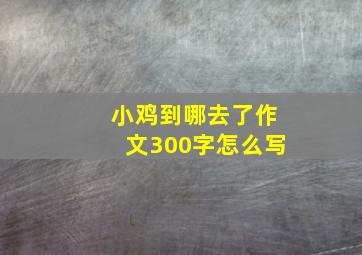 小鸡到哪去了作文300字怎么写