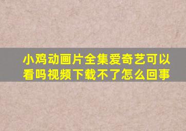 小鸡动画片全集爱奇艺可以看吗视频下载不了怎么回事